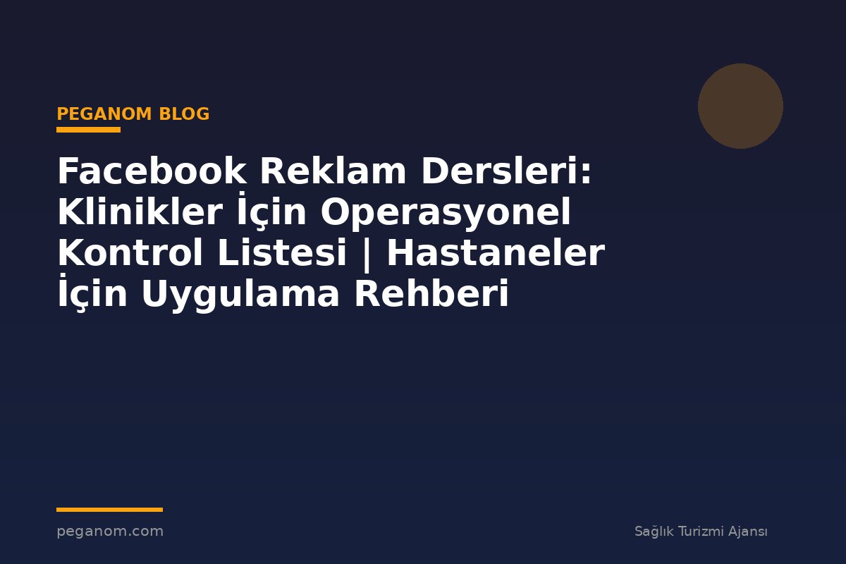 Facebook Reklam Dersleri: Klinikler İçin Operasyonel Kontrol Listesi | Hastaneler İçin Uygulama Rehberi