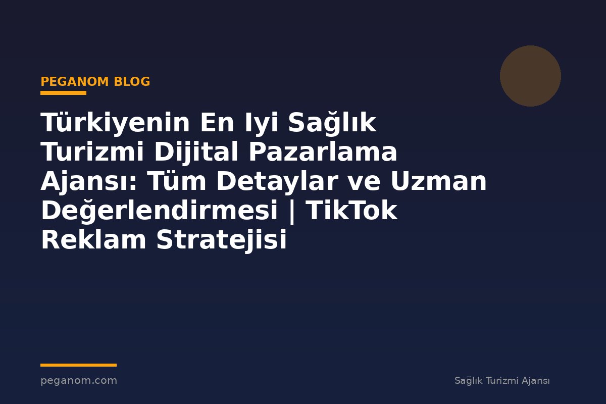 Türkiyenin En Iyi Sağlık Turizmi Dijital Pazarlama Ajansı: Tüm Detaylar ve Uzman Değerlendirmesi | TikTok Reklam Stratejisi