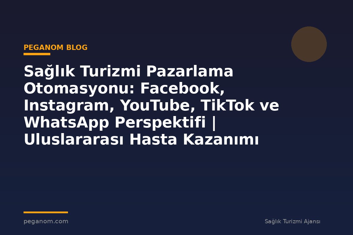Sağlık Turizmi Pazarlama Otomasyonu: Facebook, Instagram, YouTube, TikTok ve WhatsApp Perspektifi | Uluslararası Hasta Kazanımı Perspektifi
