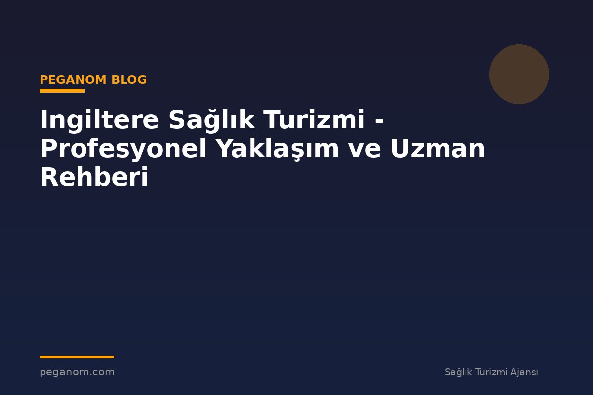 Ingiltere Sağlık Turizmi - Profesyonel Yaklaşım ve Uzman Rehberi