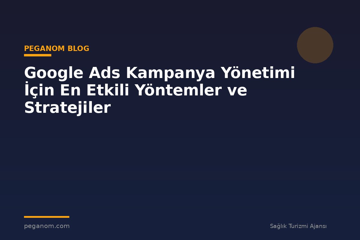 Google Ads Kampanya Yönetimi İçin En Etkili Yöntemler ve Stratejiler
