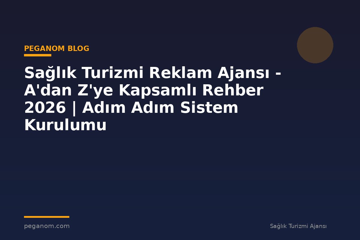 Sağlık Turizmi Reklam Ajansı - A'dan Z'ye Kapsamlı Rehber 2026 | Adım Adım Sistem Kurulumu