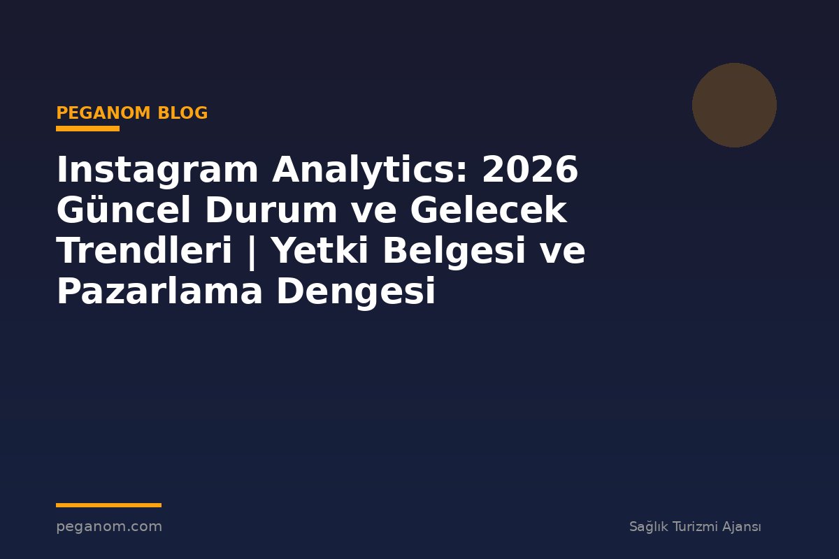 Instagram Analytics: 2026 Güncel Durum ve Gelecek Trendleri | Yetki Belgesi ve Pazarlama Dengesi