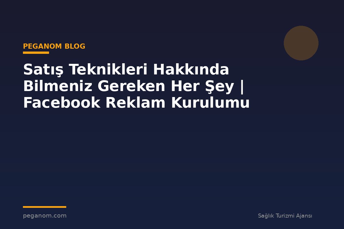 Satış Teknikleri Hakkında Bilmeniz Gereken Her Şey | Facebook Reklam Kurulumu