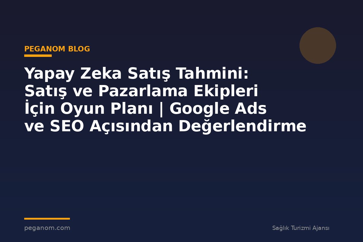 Yapay Zeka Satış Tahmini: Satış ve Pazarlama Ekipleri İçin Oyun Planı | Google Ads ve SEO Açısından Değerlendirme
