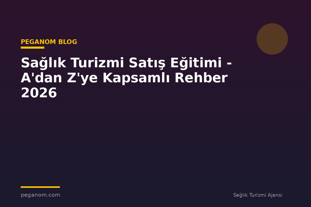 Sağlık Turizmi Satış Eğitimi - A'dan Z'ye Kapsamlı Rehber 2026