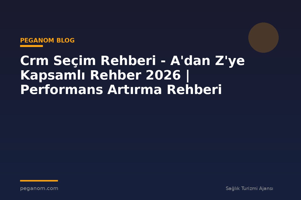 Crm Seçim Rehberi - A'dan Z'ye Kapsamlı Rehber 2026 | Performans Artırma Rehberi