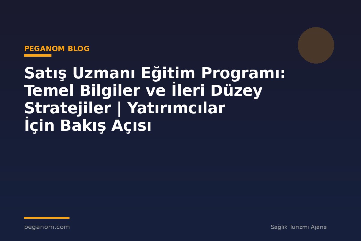 Satış Uzmanı Eğitim Programı: Temel Bilgiler ve İleri Düzey Stratejiler | Yatırımcılar İçin Bakış Açısı