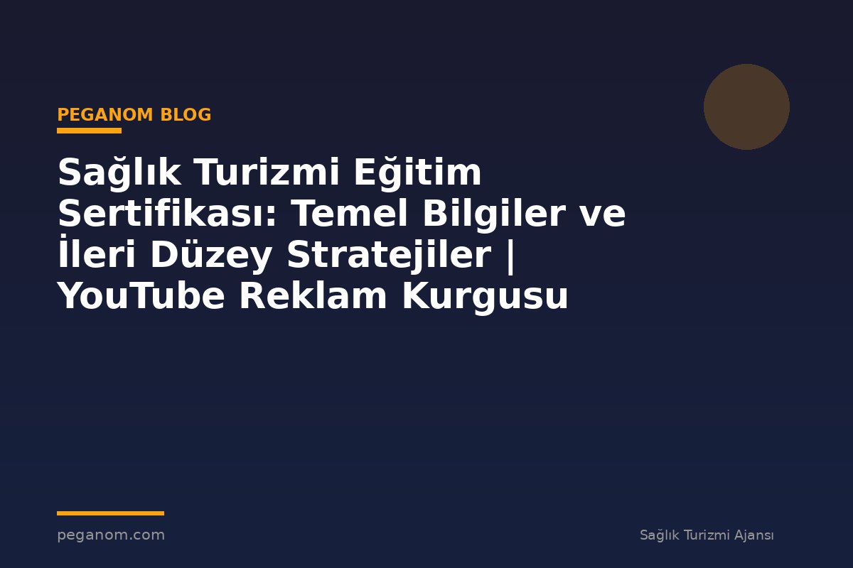 Sağlık Turizmi Eğitim Sertifikası: Temel Bilgiler ve İleri Düzey Stratejiler | YouTube Reklam Kurgusu