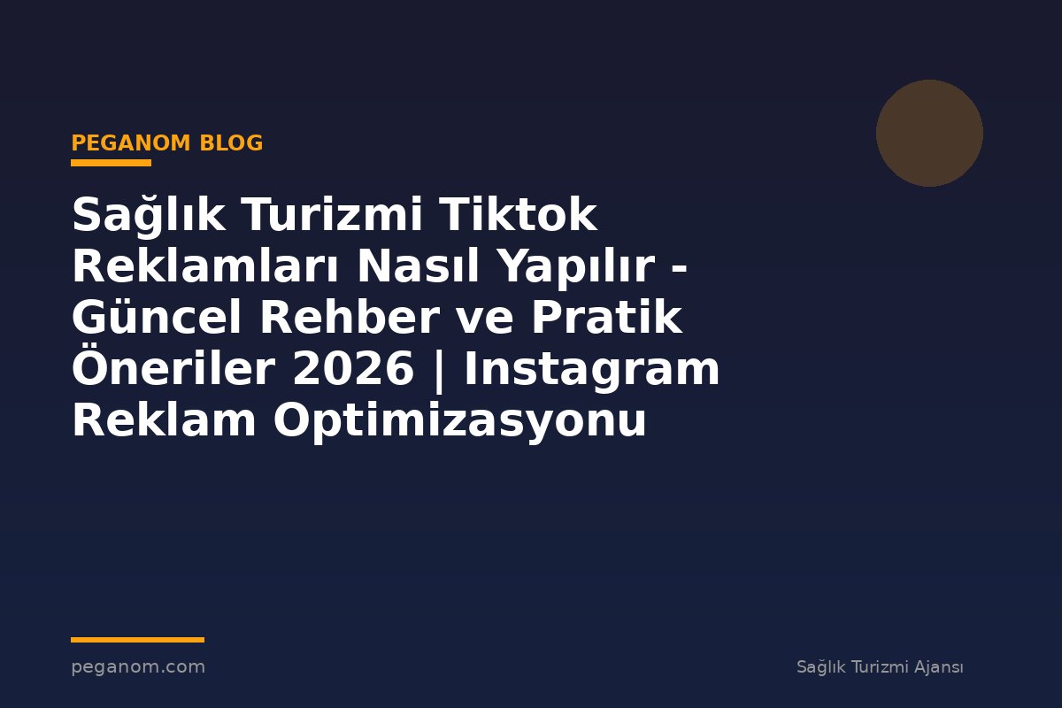 Sağlık Turizmi Tiktok Reklamları Nasıl Yapılır - Güncel Rehber ve Pratik Öneriler 2026 | Instagram Reklam Optimizasyonu