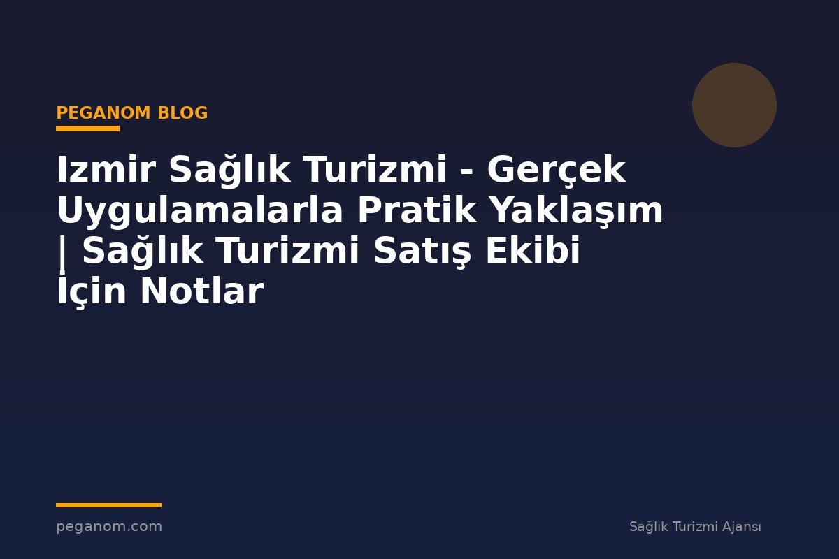 Izmir Sağlık Turizmi - Gerçek Uygulamalarla Pratik Yaklaşım | Sağlık Turizmi Satış Ekibi İçin Notlar