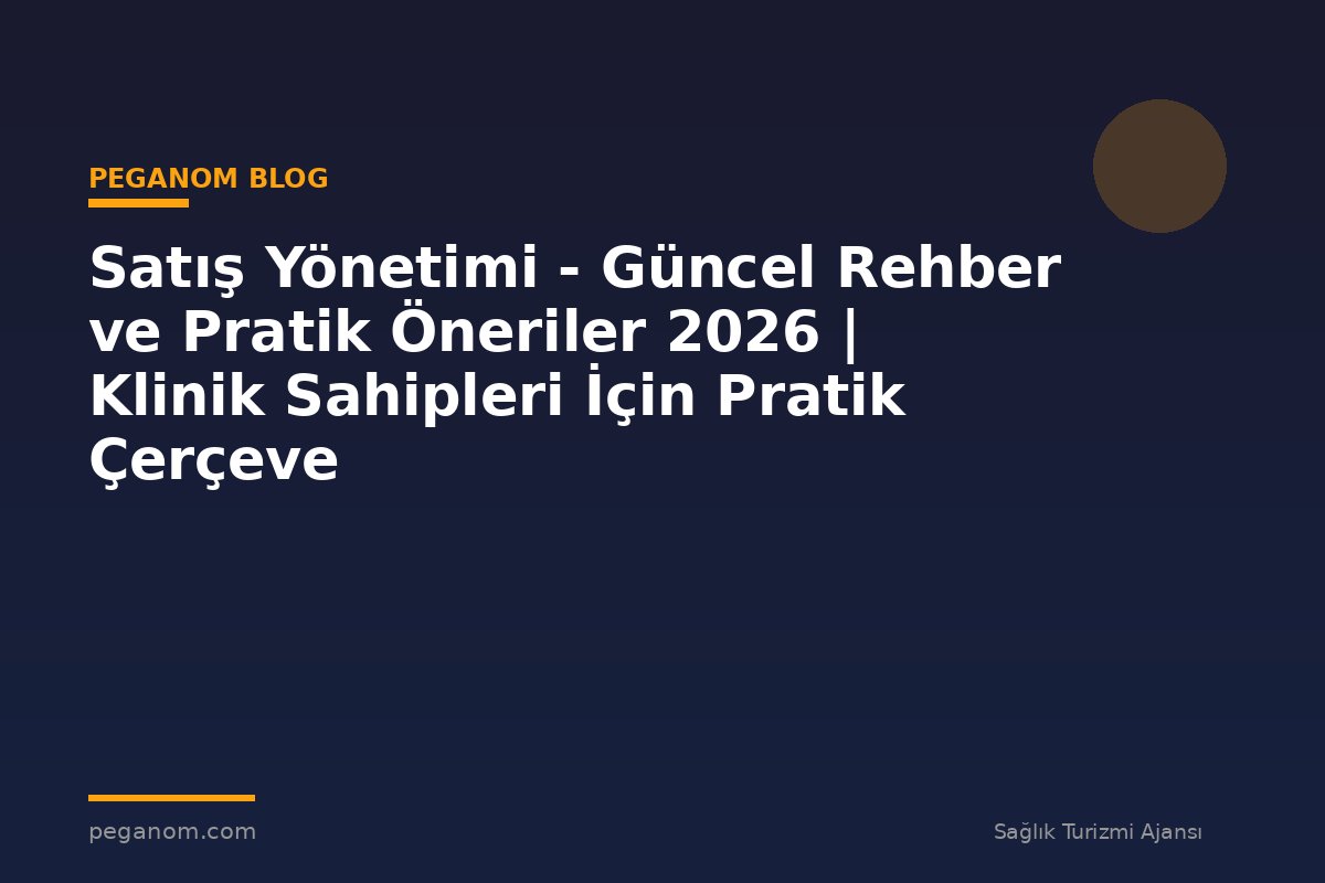 Satış Yönetimi - Güncel Rehber ve Pratik Öneriler 2026 | Klinik Sahipleri İçin Pratik Çerçeve