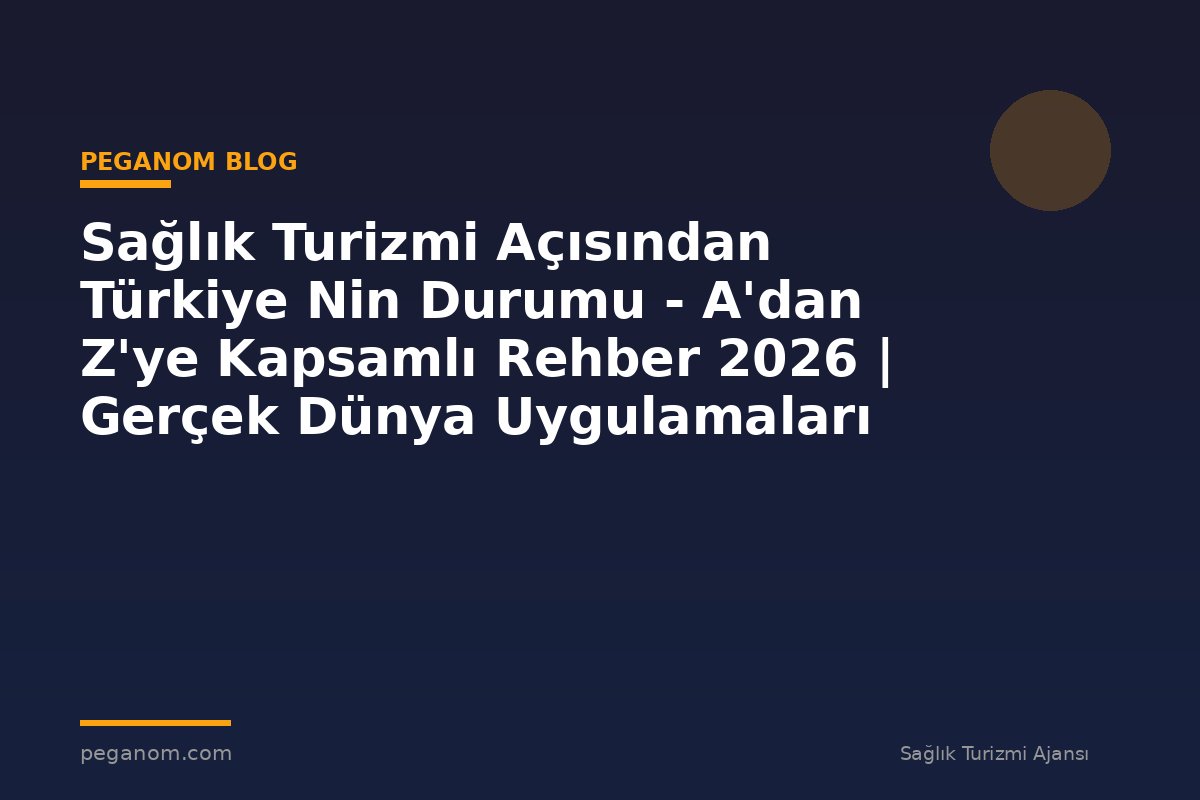 Sağlık Turizmi Açısından Türkiye Nin Durumu - A'dan Z'ye Kapsamlı Rehber 2026 | Gerçek Dünya Uygulamaları