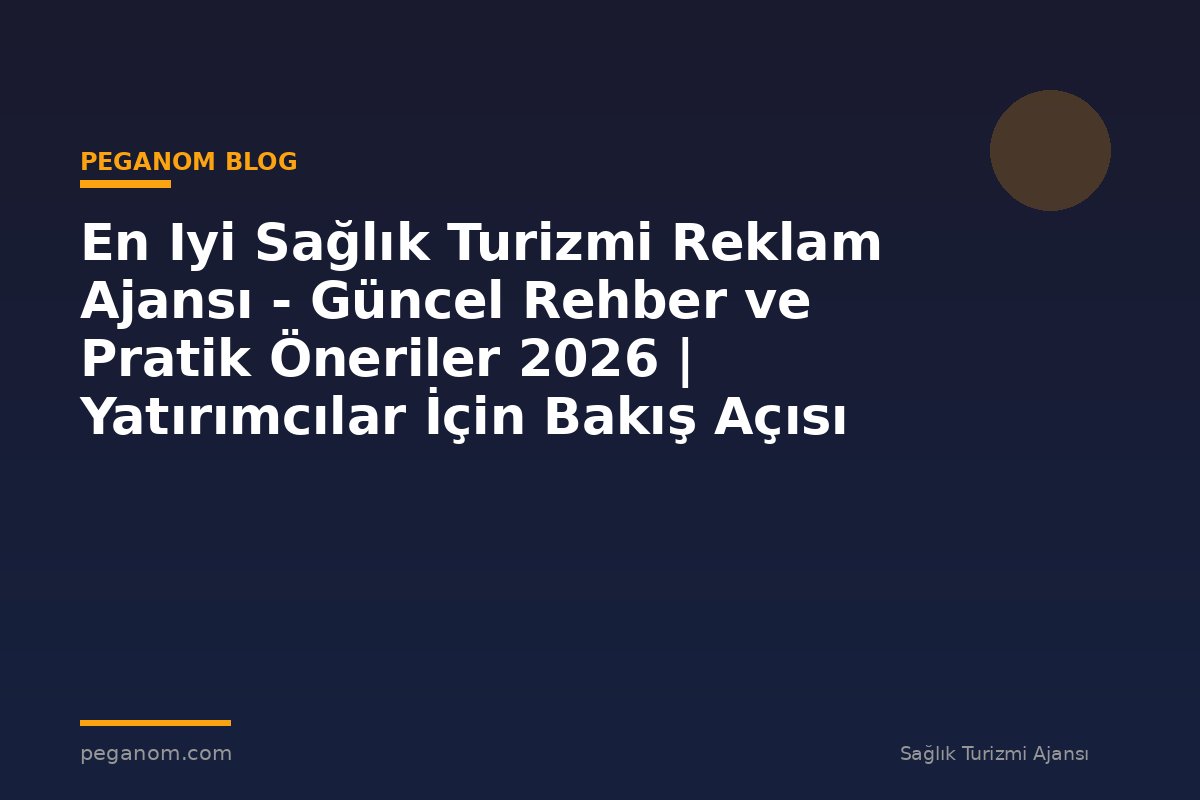 En Iyi Sağlık Turizmi Reklam Ajansı - Güncel Rehber ve Pratik Öneriler 2026 | Yatırımcılar İçin Bakış Açısı