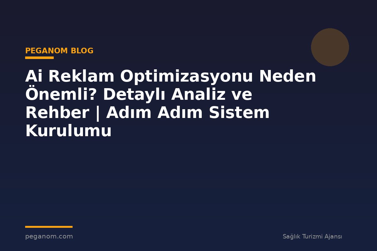 Ai Reklam Optimizasyonu Neden Önemli? Detaylı Analiz ve Rehber | Adım Adım Sistem Kurulumu