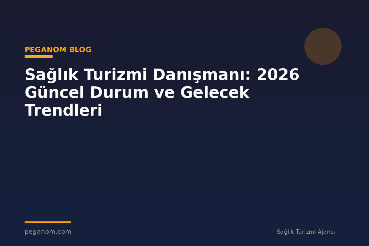 Sağlık Turizmi Danışmanı: 2026 Güncel Durum ve Gelecek Trendleri