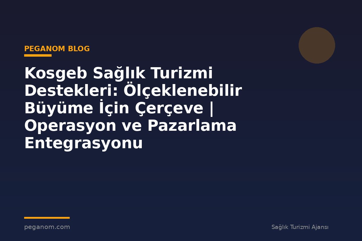 Kosgeb Sağlık Turizmi Destekleri: Ölçeklenebilir Büyüme İçin Çerçeve | Operasyon ve Pazarlama Entegrasyonu