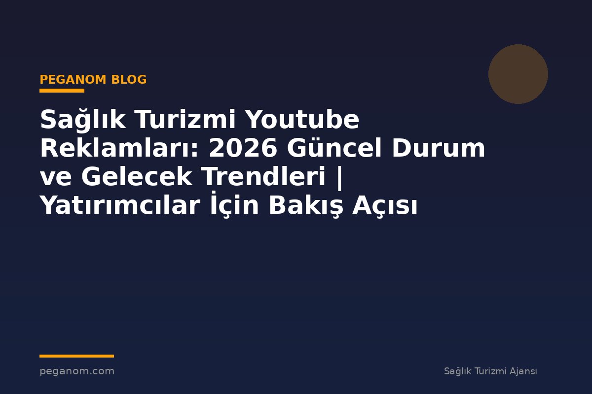 Sağlık Turizmi Youtube Reklamları: 2026 Güncel Durum ve Gelecek Trendleri | Yatırımcılar İçin Bakış Açısı