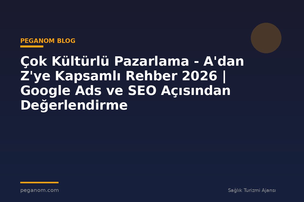 Çok Kültürlü Pazarlama - A'dan Z'ye Kapsamlı Rehber 2026 | Google Ads ve SEO Açısından Değerlendirme