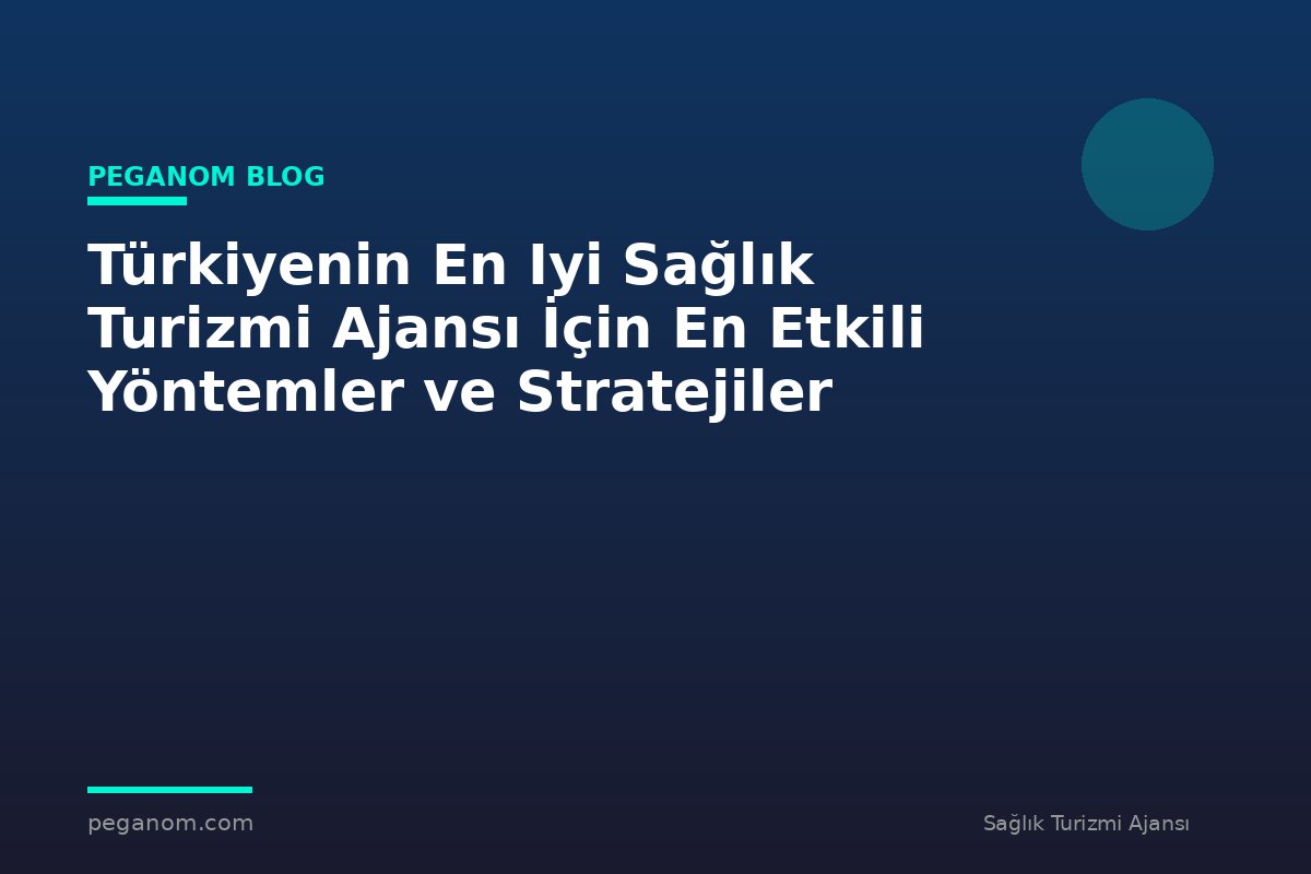 Türkiyenin En Iyi Sağlık Turizmi Ajansı İçin En Etkili Yöntemler ve Stratejiler