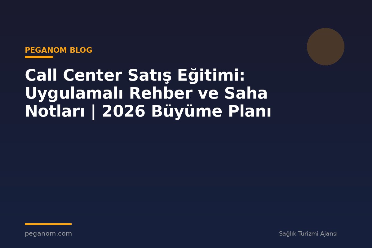 Call Center Satış Eğitimi: Uygulamalı Rehber ve Saha Notları | 2026 Büyüme Planı