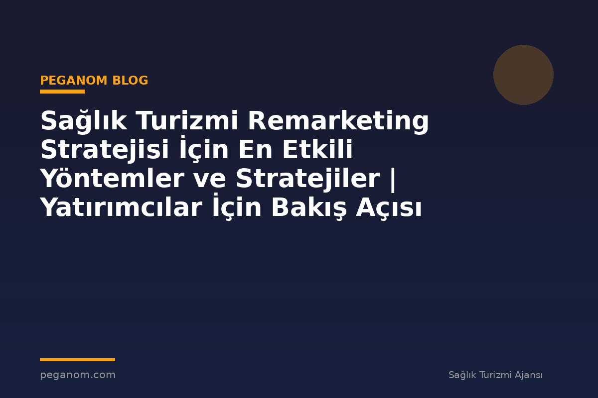 Sağlık Turizmi Remarketing Stratejisi İçin En Etkili Yöntemler ve Stratejiler | Yatırımcılar İçin Bakış Açısı