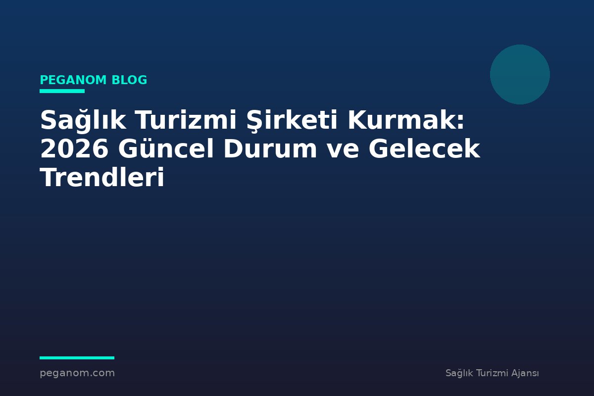 Sağlık Turizmi Şirketi Kurmak: 2026 Güncel Durum ve Gelecek Trendleri