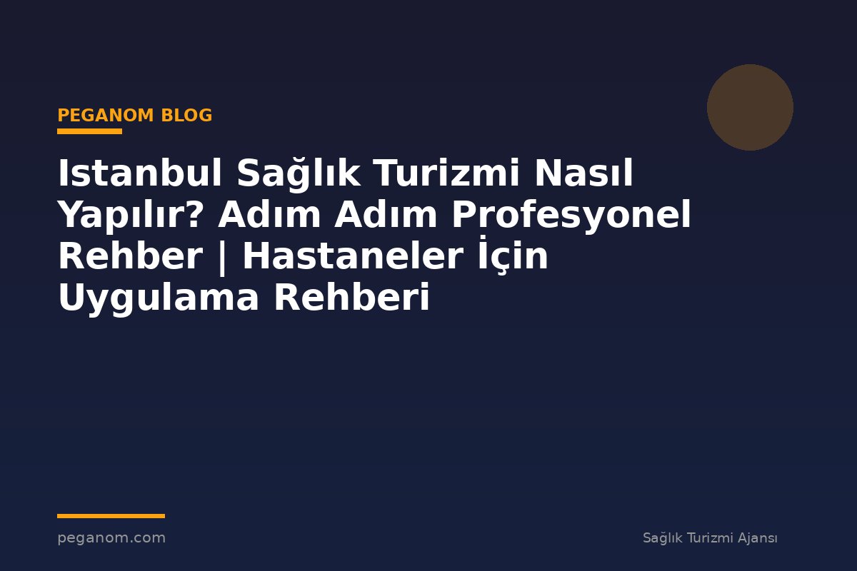 Istanbul Sağlık Turizmi Nasıl Yapılır? Adım Adım Profesyonel Rehber | Hastaneler İçin Uygulama Rehberi