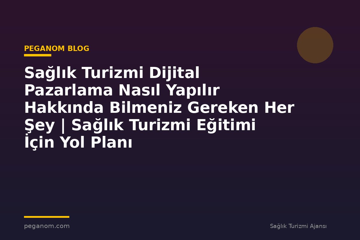Sağlık Turizmi Dijital Pazarlama Nasıl Yapılır Hakkında Bilmeniz Gereken Her Şey | Sağlık Turizmi Eğitimi İçin Yol Planı