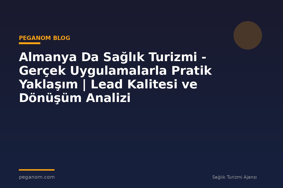 Almanya Da Sağlık Turizmi - Gerçek Uygulamalarla Pratik Yaklaşım | Lead Kalitesi ve Dönüşüm Analizi