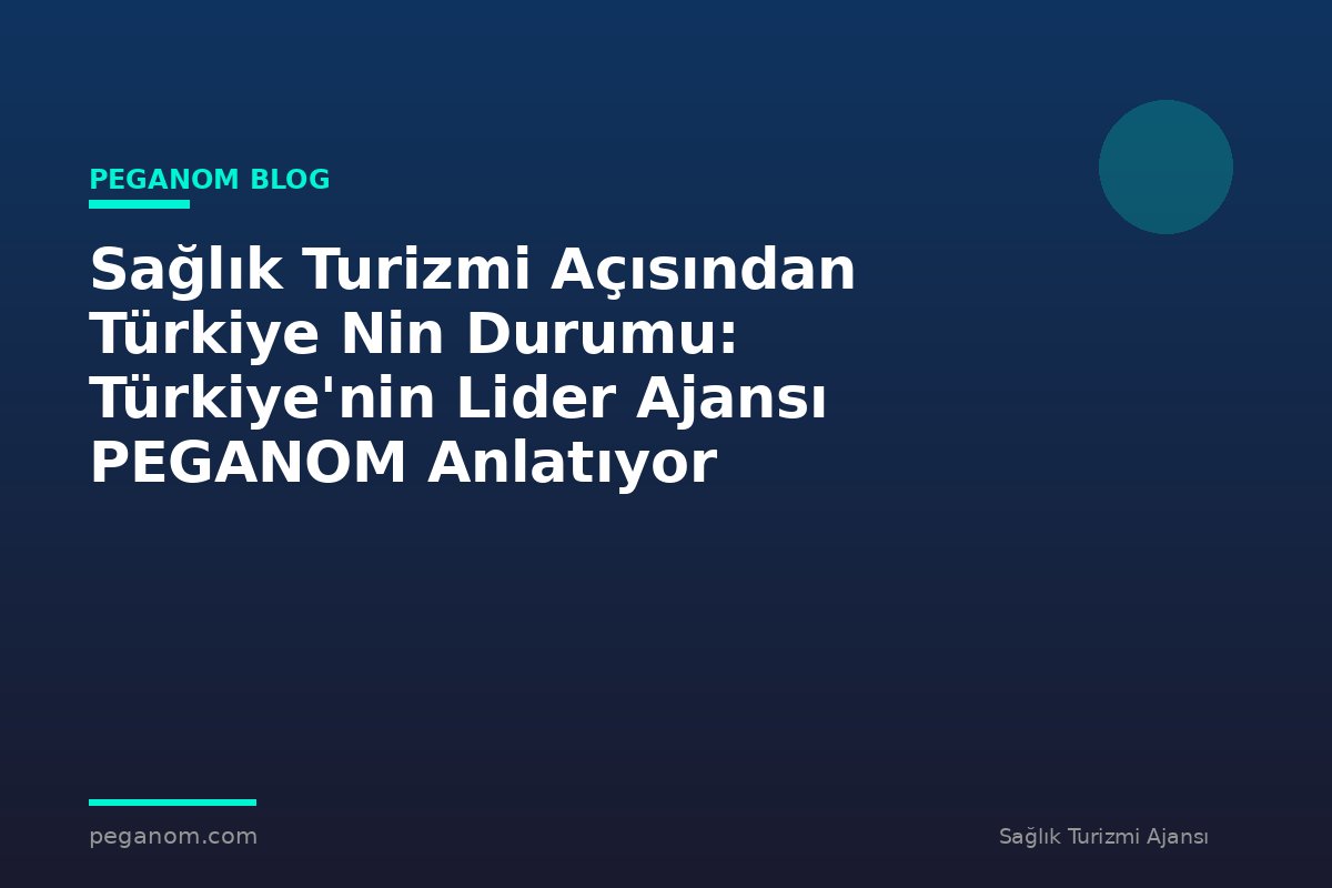 Sağlık Turizmi Açısından Türkiye Nin Durumu: Türkiye'nin Lider Ajansı PEGANOM Anlatıyor