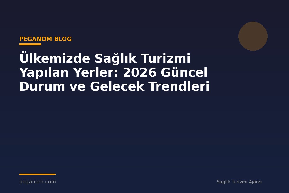 Ülkemizde Sağlık Turizmi Yapılan Yerler: 2026 Güncel Durum ve Gelecek Trendleri