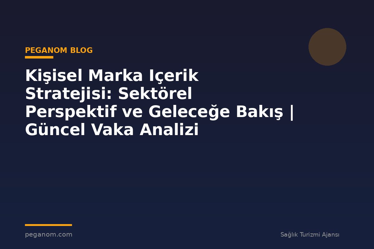 Kişisel Marka Içerik Stratejisi: Sektörel Perspektif ve Geleceğe Bakış | Güncel Vaka Analizi