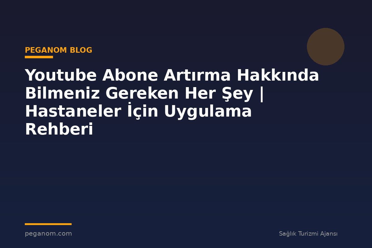 Youtube Abone Artırma Hakkında Bilmeniz Gereken Her Şey | Hastaneler İçin Uygulama Rehberi