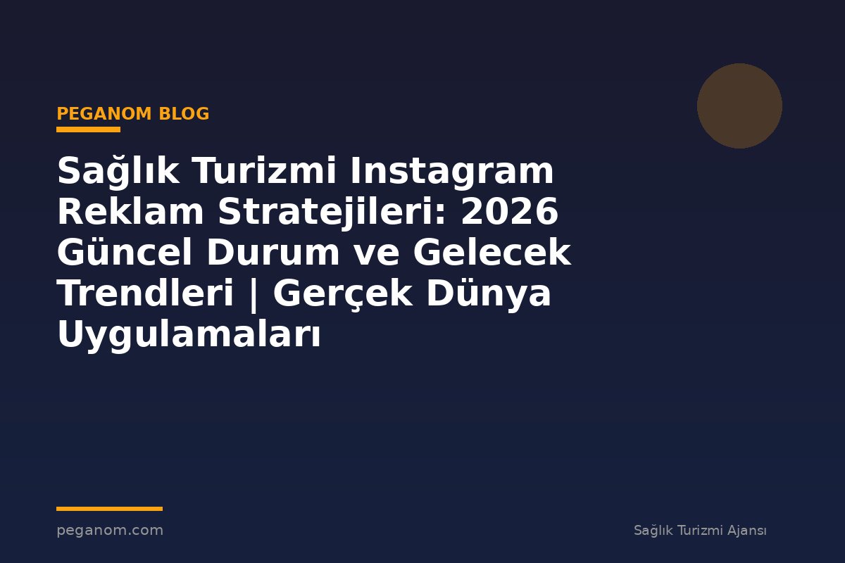 Sağlık Turizmi Instagram Reklam Stratejileri: 2026 Güncel Durum ve Gelecek Trendleri | Gerçek Dünya Uygulamaları
