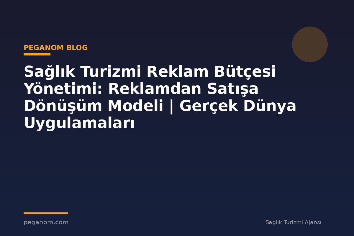 Sağlık Turizmi Reklam Bütçesi Yönetimi: Reklamdan Satışa Dönüşüm Modeli | Gerçek Dünya Uygulamaları