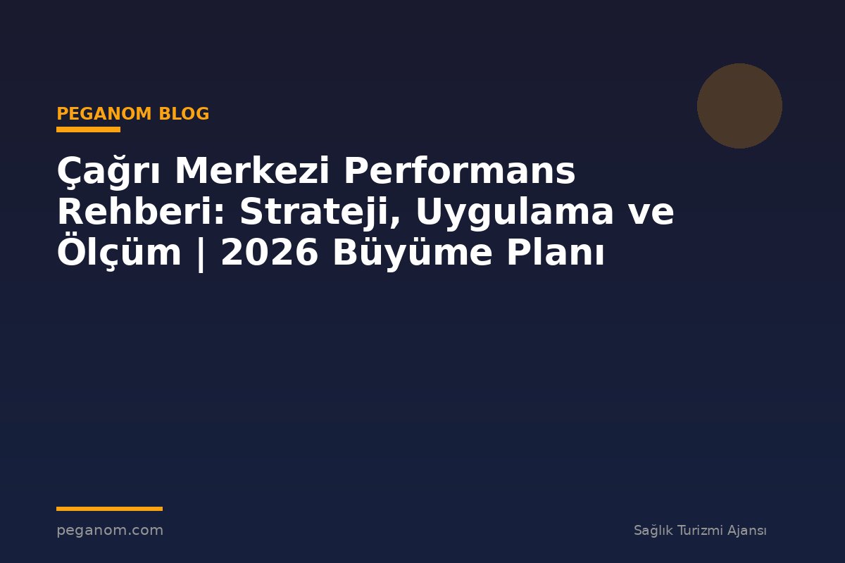 Çağrı Merkezi Performans Rehberi: Strateji, Uygulama ve Ölçüm | 2026 Büyüme Planı