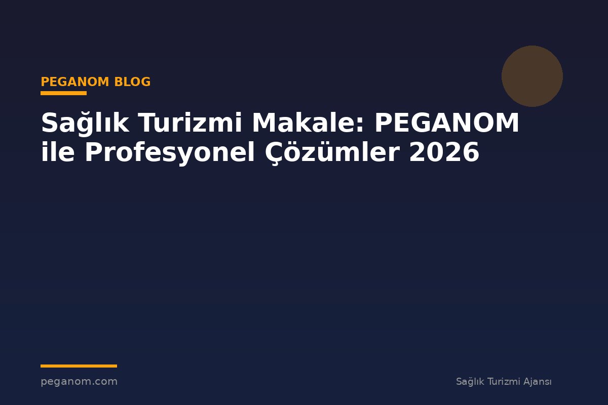 Sağlık Turizmi Makale: PEGANOM ile Profesyonel Çözümler 2026