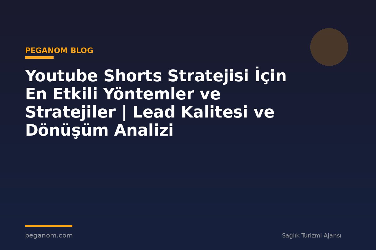 Youtube Shorts Stratejisi İçin En Etkili Yöntemler ve Stratejiler | Lead Kalitesi ve Dönüşüm Analizi