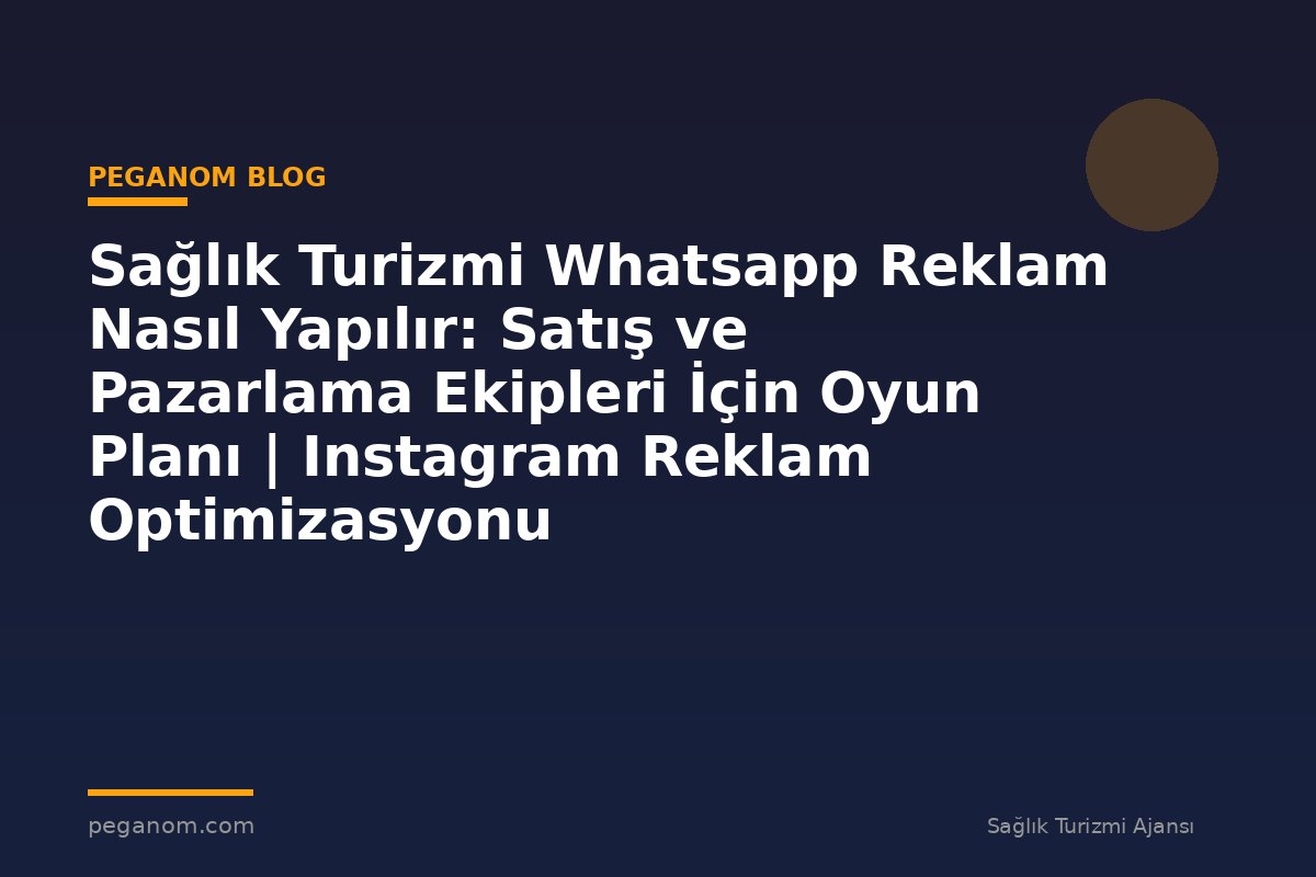Sağlık Turizmi Whatsapp Reklam Nasıl Yapılır: Satış ve Pazarlama Ekipleri İçin Oyun Planı | Instagram Reklam Optimizasyonu
