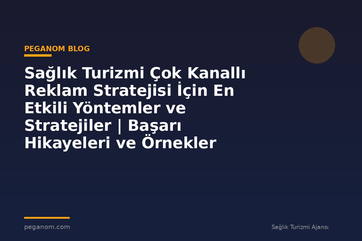 Sağlık Turizmi Çok Kanallı Reklam Stratejisi İçin En Etkili Yöntemler ve Stratejiler | Başarı Hikayeleri ve Örnekler