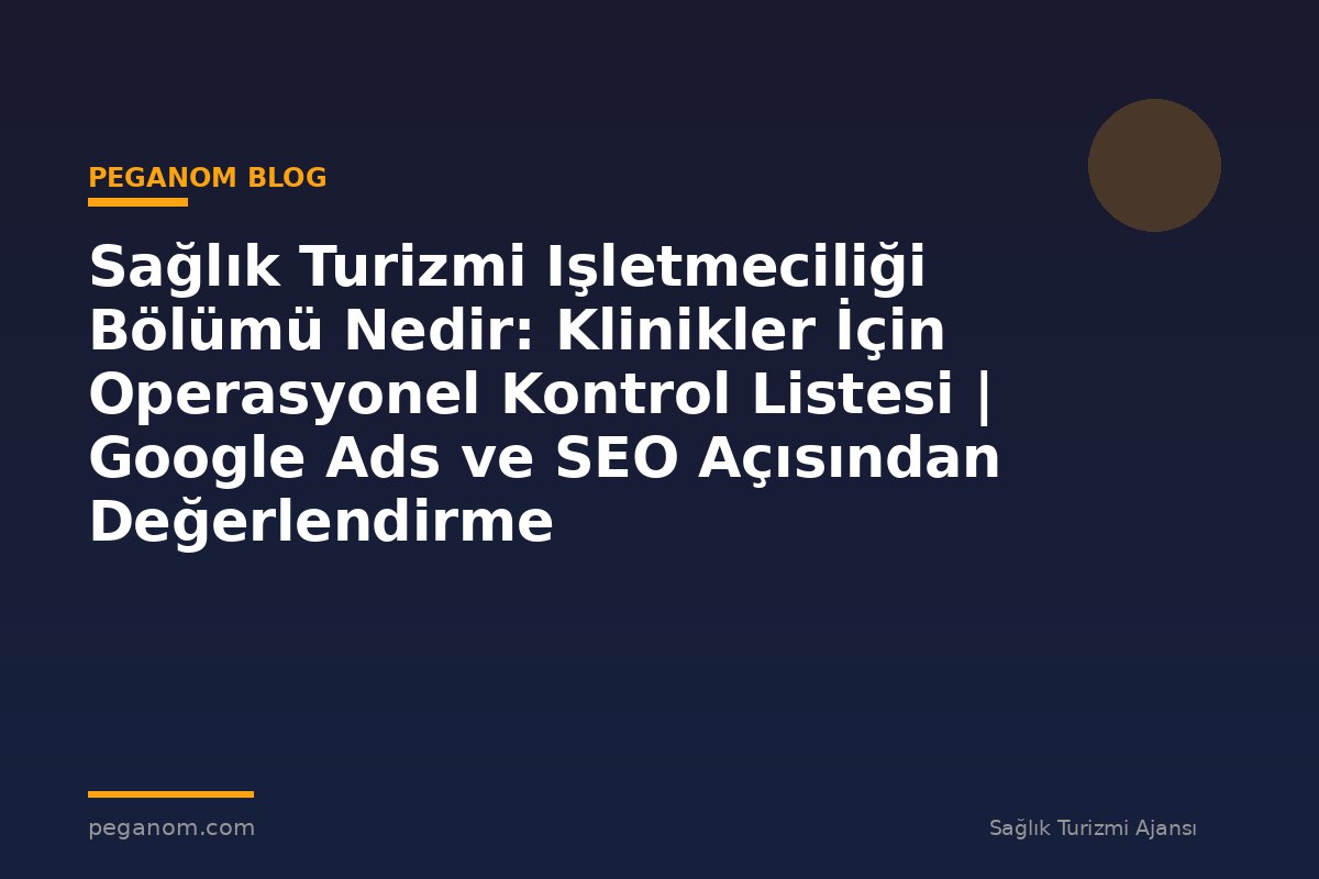 Sağlık Turizmi Işletmeciliği Bölümü Nedir: Klinikler İçin Operasyonel Kontrol Listesi | Google Ads ve SEO Açısından Değerlendirme