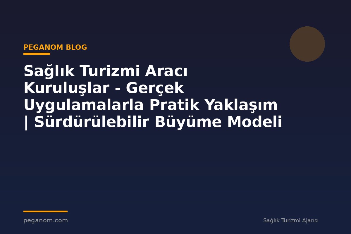 Sağlık Turizmi Aracı Kuruluşlar - Gerçek Uygulamalarla Pratik Yaklaşım | Sürdürülebilir Büyüme Modeli