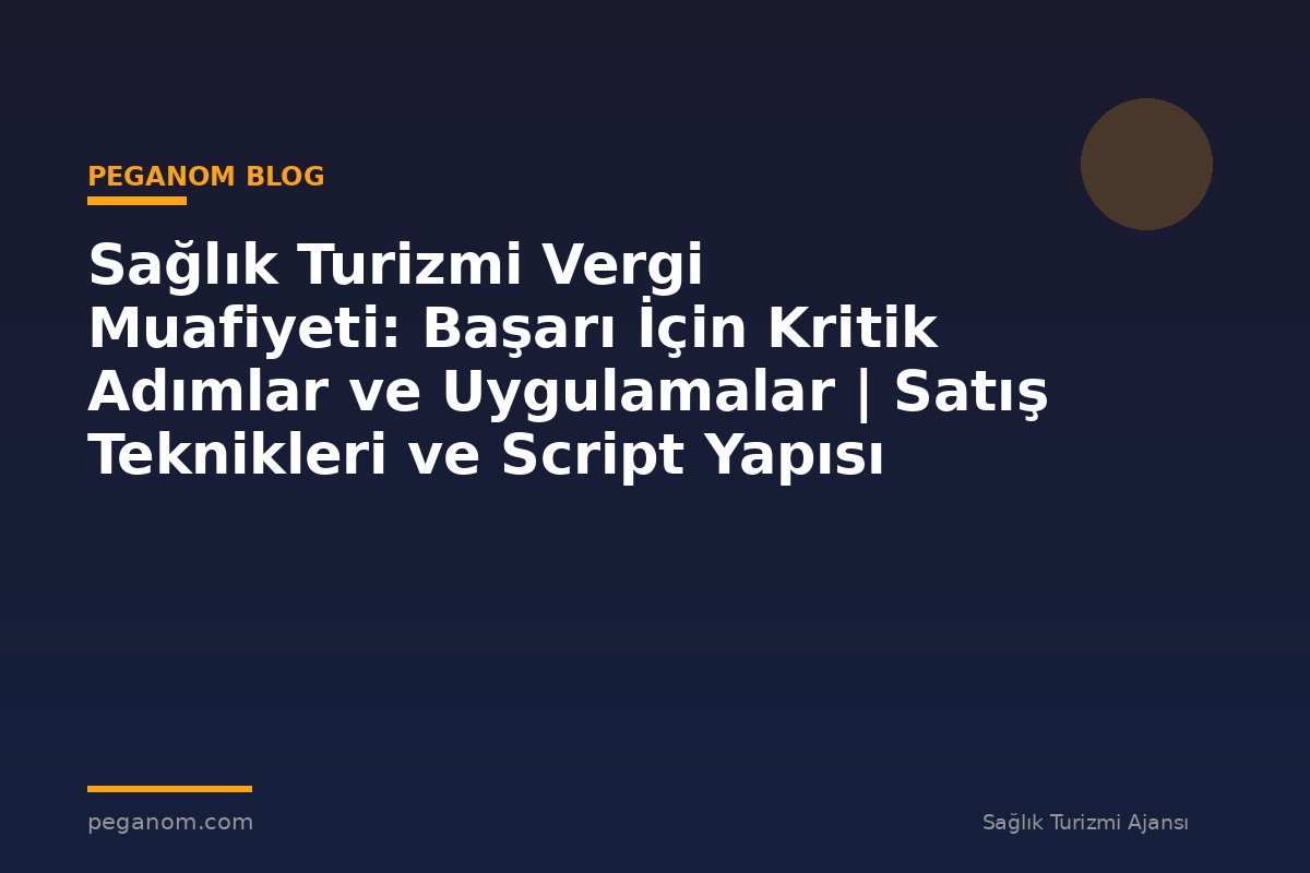 Sağlık Turizmi Vergi Muafiyeti: Başarı İçin Kritik Adımlar ve Uygulamalar | Satış Teknikleri ve Script Yapısı