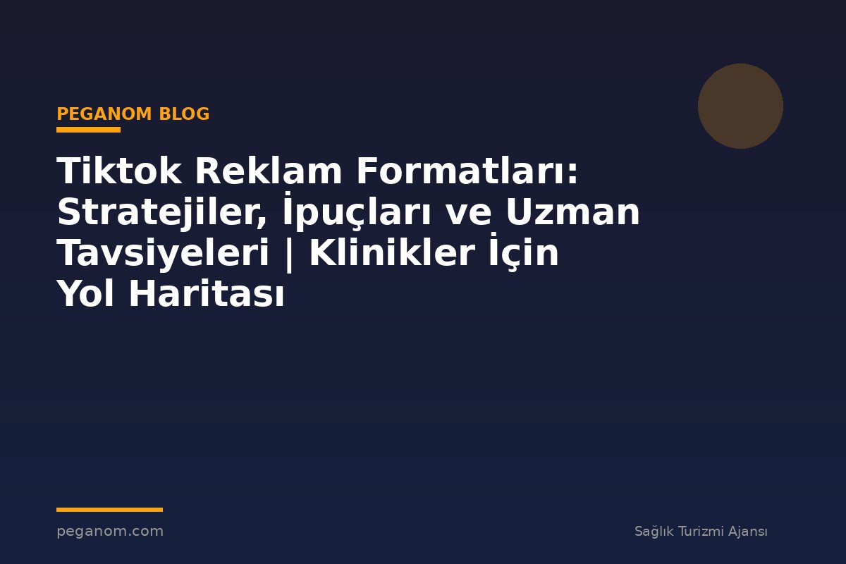 Tiktok Reklam Formatları: Stratejiler, İpuçları ve Uzman Tavsiyeleri | Klinikler İçin Yol Haritası