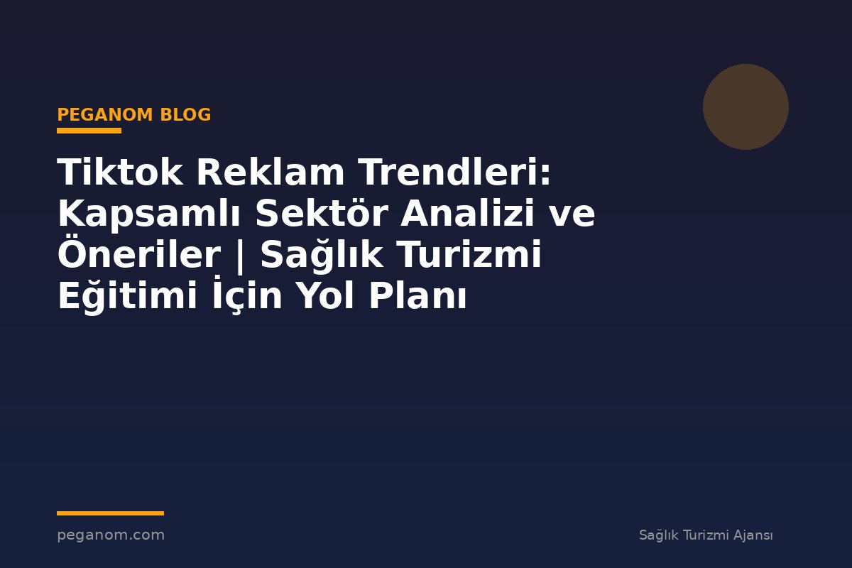 Tiktok Reklam Trendleri: Kapsamlı Sektör Analizi ve Öneriler | Sağlık Turizmi Eğitimi İçin Yol Planı