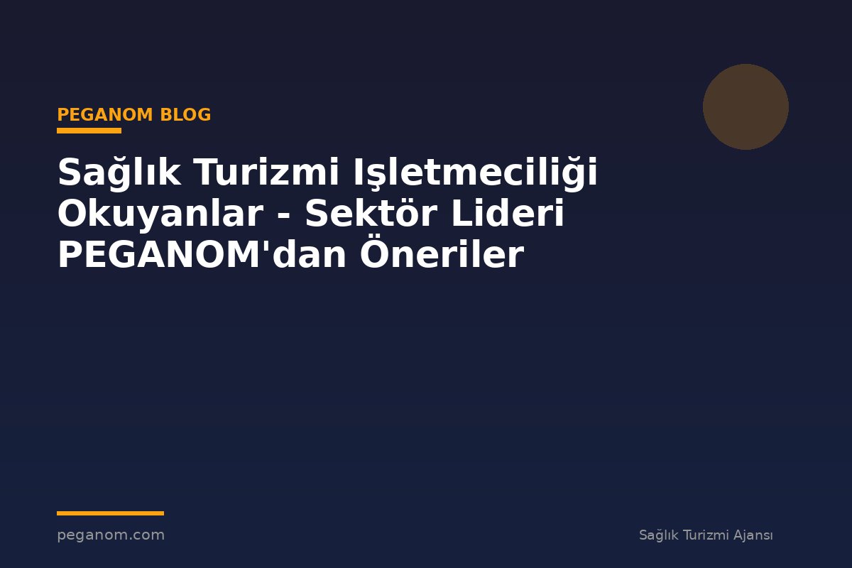 Sağlık Turizmi Işletmeciliği Okuyanlar - Sektör Lideri PEGANOM'dan Öneriler