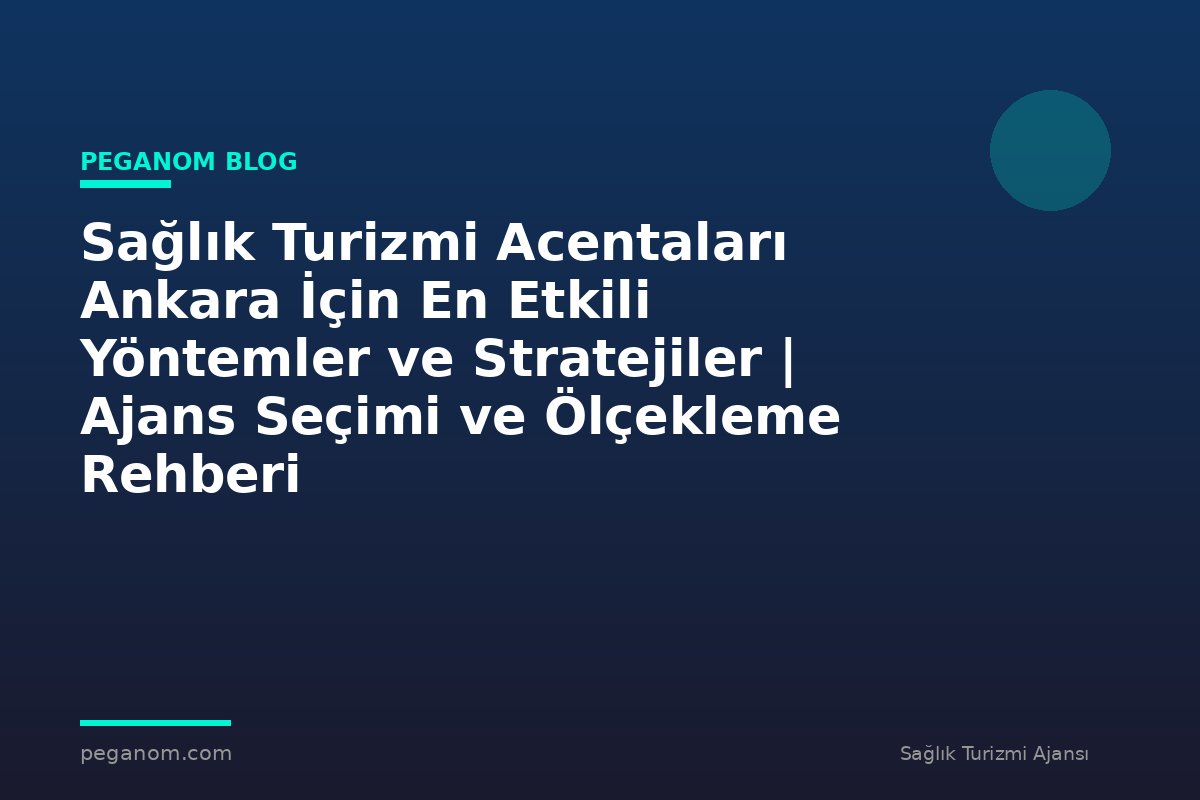 Sağlık Turizmi Acentaları Ankara İçin En Etkili Yöntemler ve Stratejiler | Ajans Seçimi ve Ölçekleme Rehberi