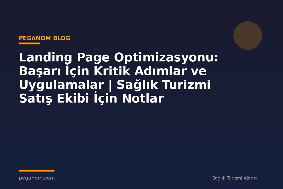 Landing Page Optimizasyonu: Başarı İçin Kritik Adımlar ve Uygulamalar | Sağlık Turizmi Satış Ekibi İçin Notlar