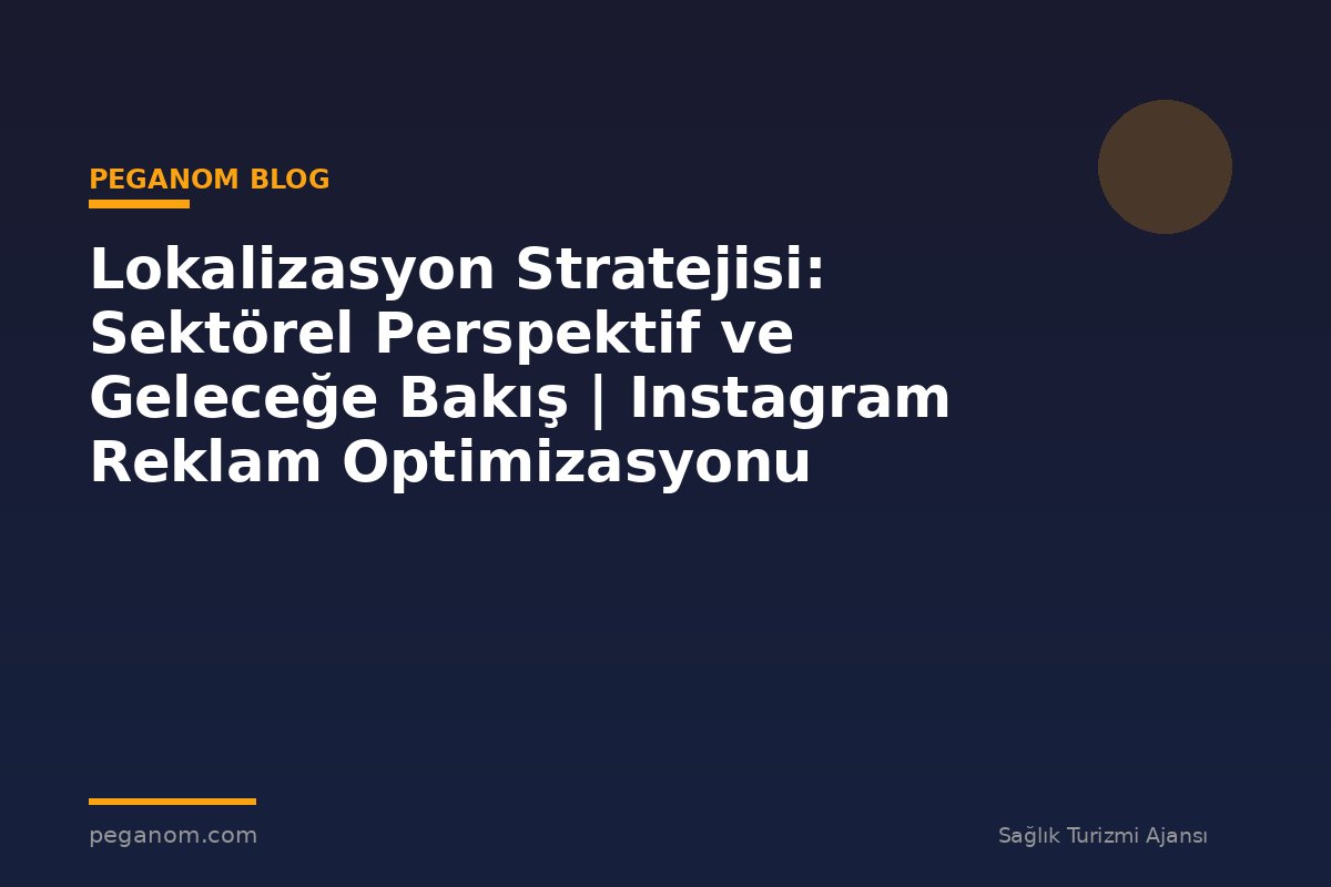 Lokalizasyon Stratejisi: Sektörel Perspektif ve Geleceğe Bakış | Instagram Reklam Optimizasyonu